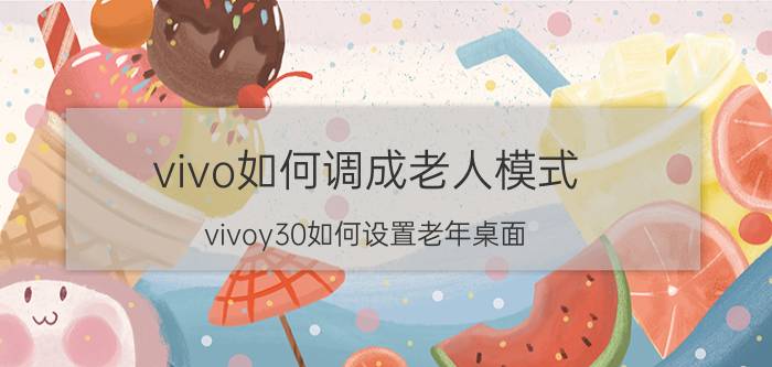 vivo如何调成老人模式 vivoy30如何设置老年桌面？